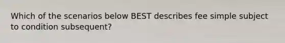 Which of the scenarios below BEST describes fee simple subject to condition subsequent?