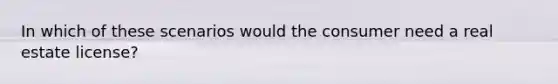 In which of these scenarios would the consumer need a real estate license?