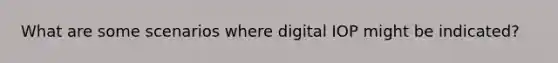 What are some scenarios where digital IOP might be indicated?