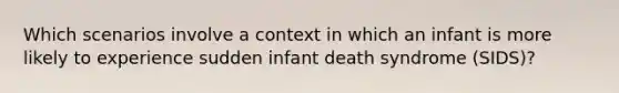 Which scenarios involve a context in which an infant is more likely to experience sudden infant death syndrome (SIDS)?