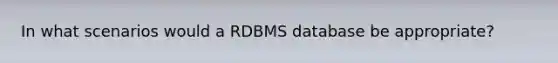 In what scenarios would a RDBMS database be appropriate?