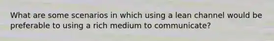 What are some scenarios in which using a lean channel would be preferable to using a rich medium to communicate?