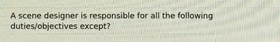 A scene designer is responsible for all the following duties/objectives except?