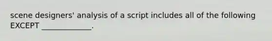 scene designers' analysis of a script includes all of the following EXCEPT _____________.