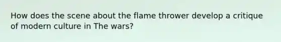 How does the scene about the flame thrower develop a critique of modern culture in The wars?