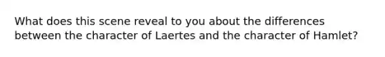 What does this scene reveal to you about the differences between the character of Laertes and the character of Hamlet?