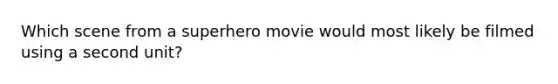 Which scene from a superhero movie would most likely be filmed using a second unit?