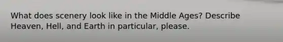 What does scenery look like in the Middle Ages? Describe Heaven, Hell, and Earth in particular, please.