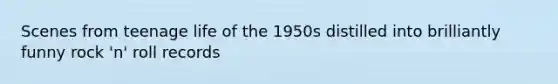 Scenes from teenage life of the 1950s distilled into brilliantly funny rock 'n' roll records