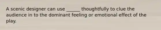 A scenic designer can use ______ thoughtfully to clue the audience in to the dominant feeling or emotional effect of the play.