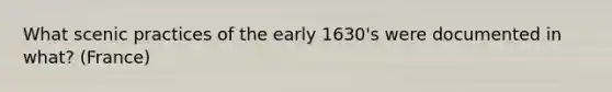 What scenic practices of the early 1630's were documented in what? (France)