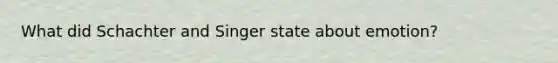 What did Schachter and Singer state about emotion?