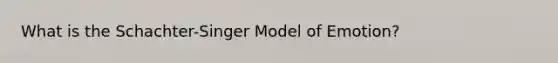 What is the Schachter-Singer Model of Emotion?