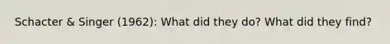 Schacter & Singer (1962): What did they do? What did they find?