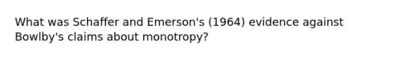 What was Schaffer and Emerson's (1964) evidence against Bowlby's claims about monotropy?