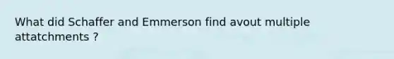 What did Schaffer and Emmerson find avout multiple attatchments ?