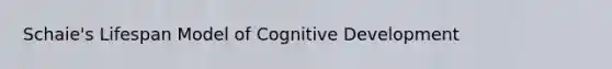 Schaie's Lifespan Model of Cognitive Development