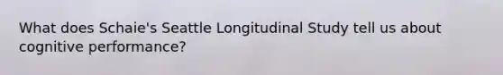 What does Schaie's Seattle Longitudinal Study tell us about cognitive performance?