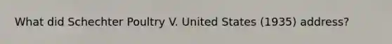 What did Schechter Poultry V. United States (1935) address?