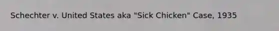 Schechter v. United States aka "Sick Chicken" Case, 1935