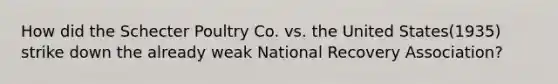 How did the Schecter Poultry Co. vs. the United States(1935) strike down the already weak National Recovery Association?