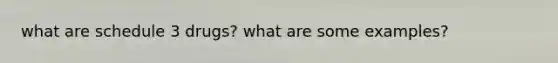 what are schedule 3 drugs? what are some examples?