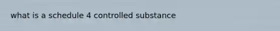 what is a schedule 4 controlled substance