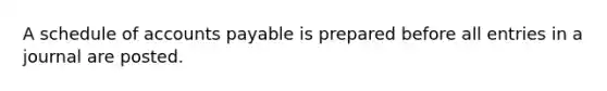 A schedule of accounts payable is prepared before all entries in a journal are posted.