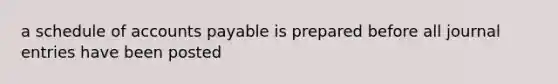 a schedule of accounts payable is prepared before all journal entries have been posted