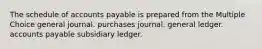 The schedule of accounts payable is prepared from the Multiple Choice general journal. purchases journal. general ledger. accounts payable subsidiary ledger.