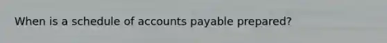 When is a schedule of accounts payable prepared?