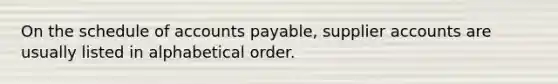 On the schedule of accounts payable, supplier accounts are usually listed in alphabetical order.