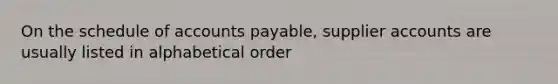 On the schedule of accounts payable, supplier accounts are usually listed in alphabetical order