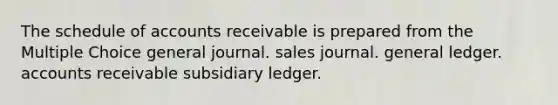 The schedule of accounts receivable is prepared from the Multiple Choice general journal. sales journal. general ledger. accounts receivable subsidiary ledger.