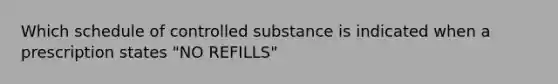 Which schedule of controlled substance is indicated when a prescription states "NO REFILLS"