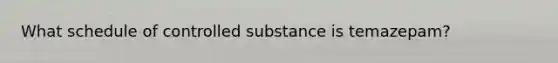 What schedule of controlled substance is temazepam?