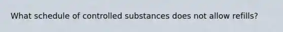 What schedule of controlled substances does not allow refills?