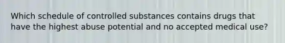 Which schedule of controlled substances contains drugs that have the highest abuse potential and no accepted medical use?