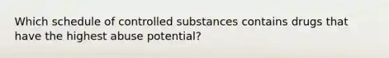 Which schedule of controlled substances contains drugs that have the highest abuse potential?