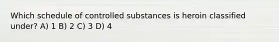 Which schedule of controlled substances is heroin classified under? A) 1 B) 2 C) 3 D) 4