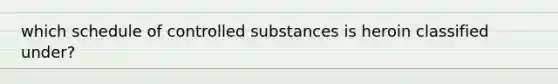 which schedule of controlled substances is heroin classified under?