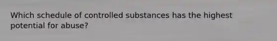 Which schedule of controlled substances has the highest potential for abuse?