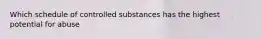 Which schedule of controlled substances has the highest potential for abuse