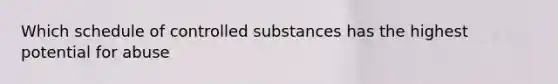 Which schedule of controlled substances has the highest potential for abuse