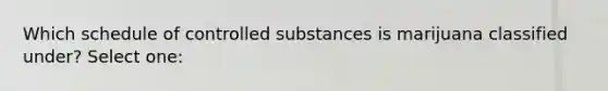 Which schedule of controlled substances is marijuana classified under? Select one: