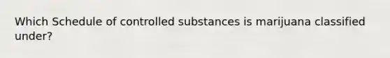 Which Schedule of controlled substances is marijuana classified under?