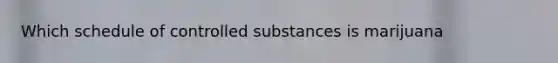 Which schedule of controlled substances is marijuana