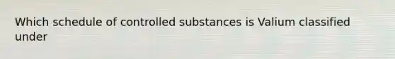 Which schedule of controlled substances is Valium classified under