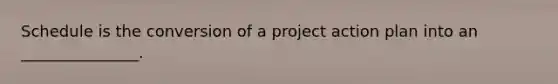 Schedule is the conversion of a project action plan into an _______________.