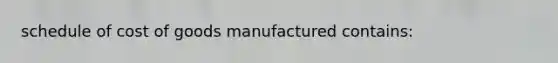 schedule of cost of goods manufactured contains: